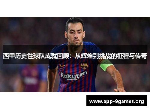 西甲历史性球队成就回顾：从辉煌到挑战的征程与传奇