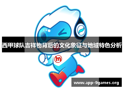 西甲球队吉祥物背后的文化象征与地域特色分析