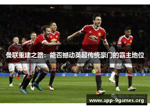 曼联重建之路：能否撼动英超传统豪门的霸主地位