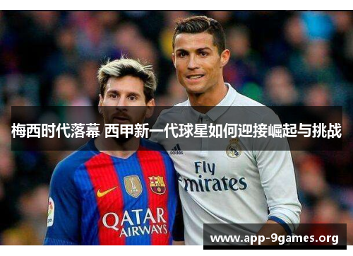 梅西时代落幕 西甲新一代球星如何迎接崛起与挑战