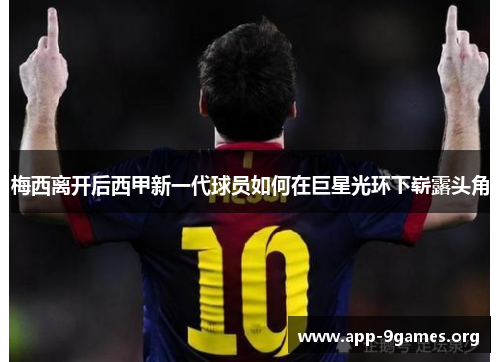 梅西离开后西甲新一代球员如何在巨星光环下崭露头角