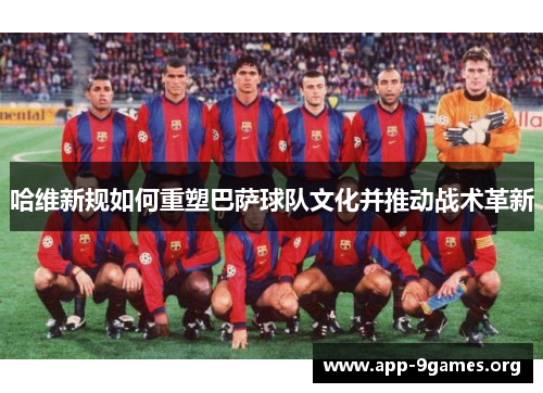 哈维新规如何重塑巴萨球队文化并推动战术革新