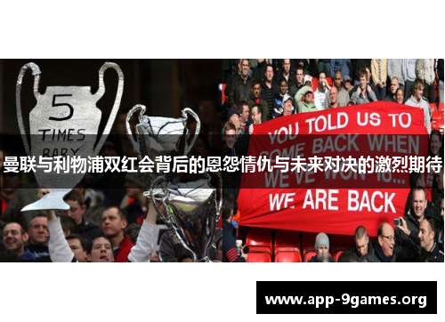 曼联与利物浦双红会背后的恩怨情仇与未来对决的激烈期待