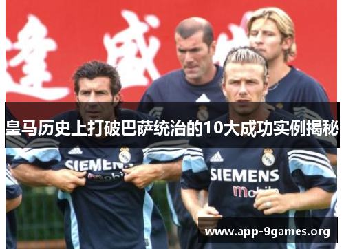 皇马历史上打破巴萨统治的10大成功实例揭秘