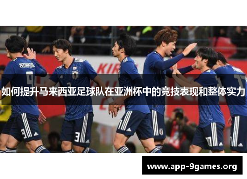 如何提升马来西亚足球队在亚洲杯中的竞技表现和整体实力